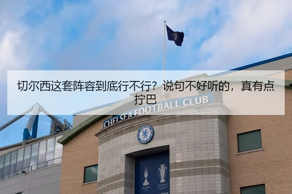 切尔西这套阵容到底行不行？说句不好听的，真有点拧巴