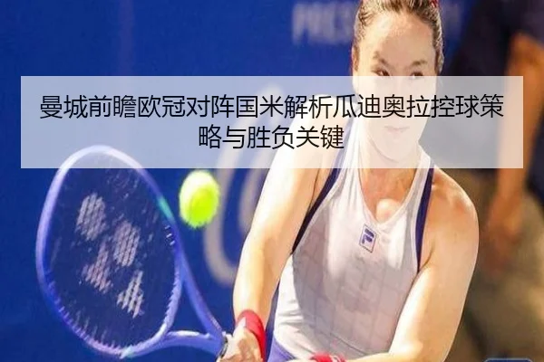 曼城前瞻欧冠对阵国米解析瓜迪奥拉控球策略与胜负关键