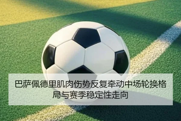 巴萨佩德里肌肉伤势反复牵动中场轮换格局与赛季稳定性走向