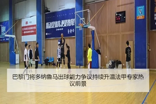 巴黎门将多纳鲁马出球能力争议持续升温法甲专家热议前景
