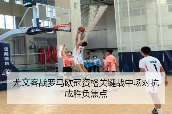 尤文客战罗马欧冠资格关键战中场对抗成胜负焦点