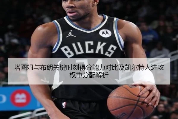塔图姆与布朗关键时刻得分能力对比及凯尔特人进攻权重分配解析