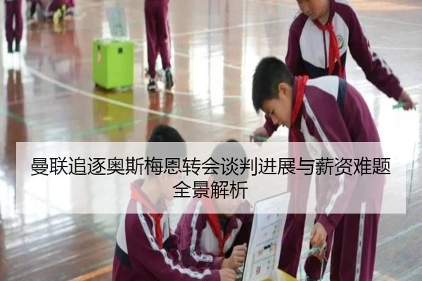 曼联追逐奥斯梅恩转会谈判进展与薪资难题全景解析