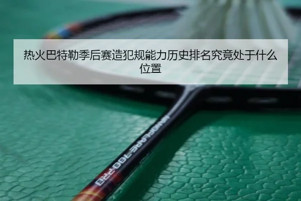 热火巴特勒季后赛造犯规能力历史排名究竟处于什么位置