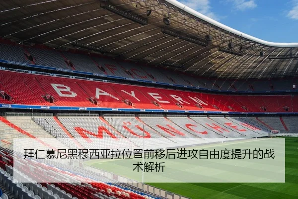 拜仁慕尼黑穆西亚拉位置前移后进攻自由度提升的战术解析