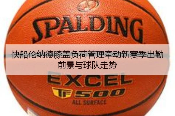 快船伦纳德膝盖负荷管理牵动新赛季出勤前景与球队走势