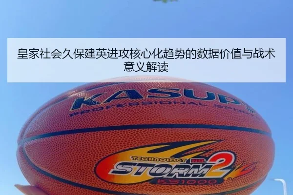 皇家社会久保建英进攻核心化趋势的数据价值与战术意义解读