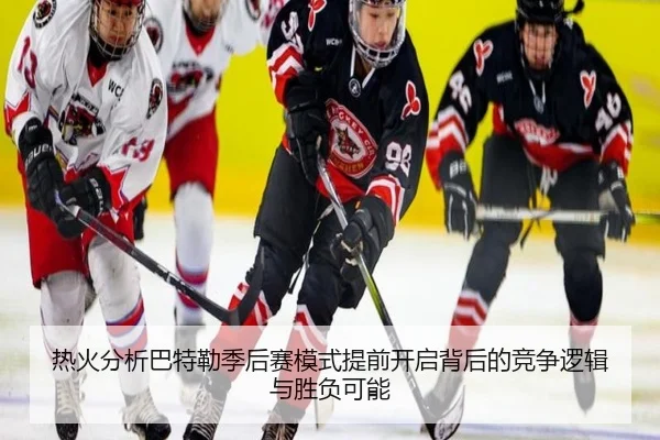 热火分析巴特勒季后赛模式提前开启背后的竞争逻辑与胜负可能