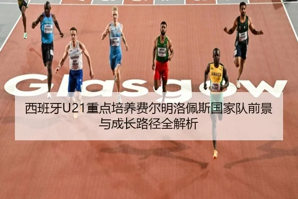 西班牙U21重点培养费尔明洛佩斯国家队前景与成长路径全解析