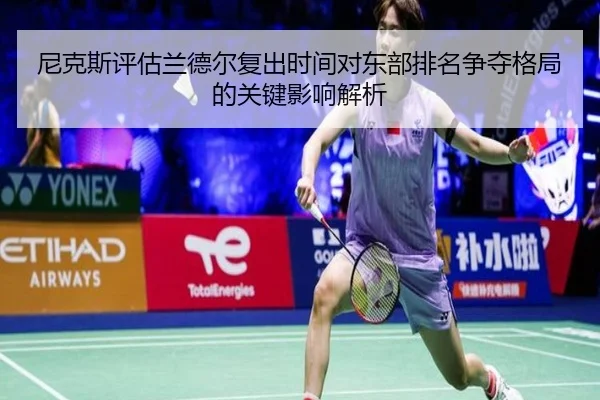 尼克斯评估兰德尔复出时间对东部排名争夺格局的关键影响解析